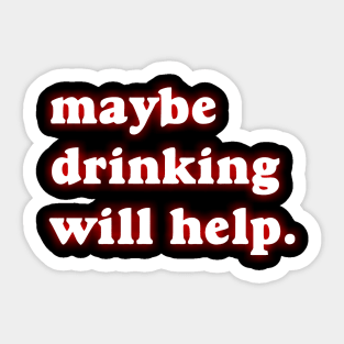 Maybe Drinking Will Help Sticker